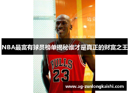 NBA最富有球员榜单揭秘谁才是真正的财富之王