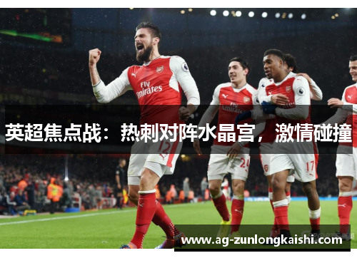英超焦点战：热刺对阵水晶宫，激情碰撞