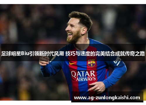 足球明星Biu引领新时代风潮 技巧与速度的完美结合成就传奇之路