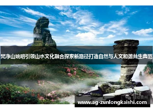 梵净山姚明引领山水文化融合探索新路径打造自然与人文和谐共生典范