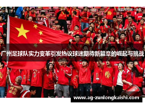 广州足球队实力变革引发热议球迷期待新篇章的崛起与挑战