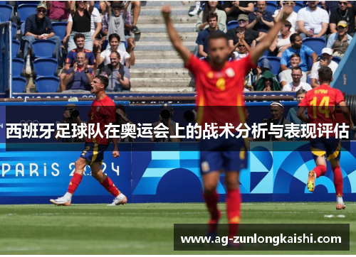 西班牙足球队在奥运会上的战术分析与表现评估