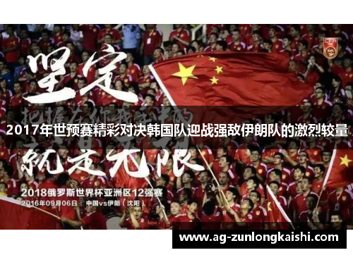 2017年世预赛精彩对决韩国队迎战强敌伊朗队的激烈较量