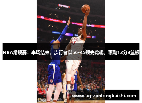 NBA常规赛：半场结束，步行者以56-45领先鹈鹕，惠勒12分3篮板