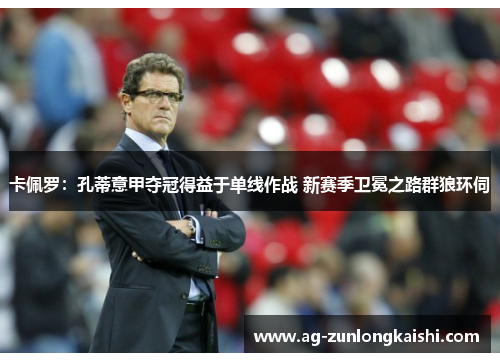 卡佩罗：孔蒂意甲夺冠得益于单线作战 新赛季卫冕之路群狼环伺