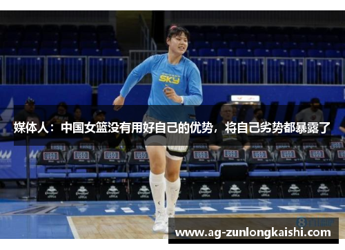 媒体人：中国女篮没有用好自己的优势，将自己劣势都暴露了