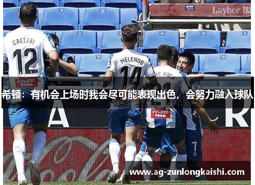 希顿：有机会上场时我会尽可能表现出色，会努力融入球队