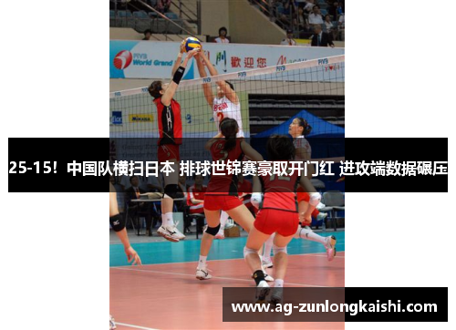 25-15！中国队横扫日本 排球世锦赛豪取开门红 进攻端数据碾压