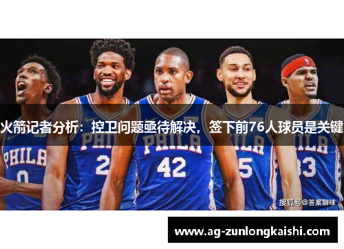 火箭记者分析：控卫问题亟待解决，签下前76人球员是关键